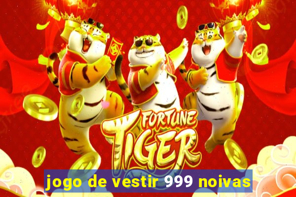 jogo de vestir 999 noivas